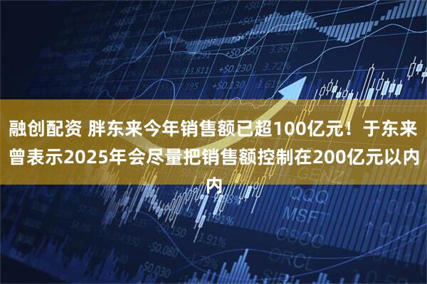 融创配资 胖东来今年销售额已超100亿元！于东来曾表示2025年会尽量把销售额控制在200亿元以内