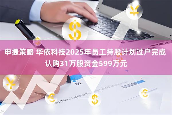 申捷策略 华依科技2025年员工持股计划过户完成 认购31万股资金599万元