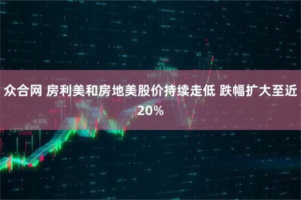 众合网 房利美和房地美股价持续走低 跌幅扩大至近20%