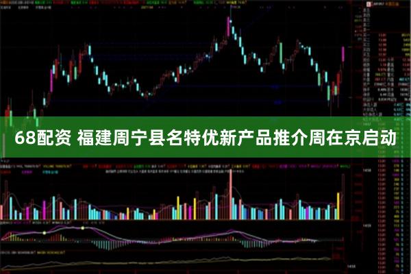 68配资 福建周宁县名特优新产品推介周在京启动
