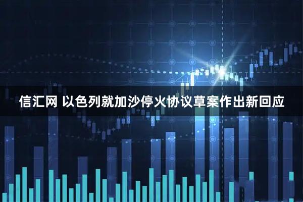 信汇网 以色列就加沙停火协议草案作出新回应