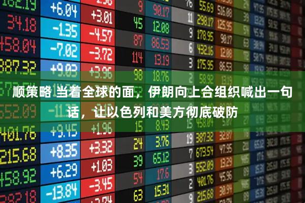 顺策略 当着全球的面，伊朗向上合组织喊出一句话，让以色列和美方彻底破防