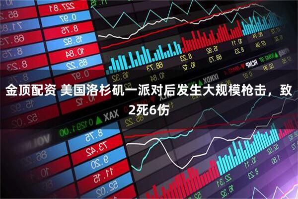 金顶配资 美国洛杉矶一派对后发生大规模枪击，致2死6伤