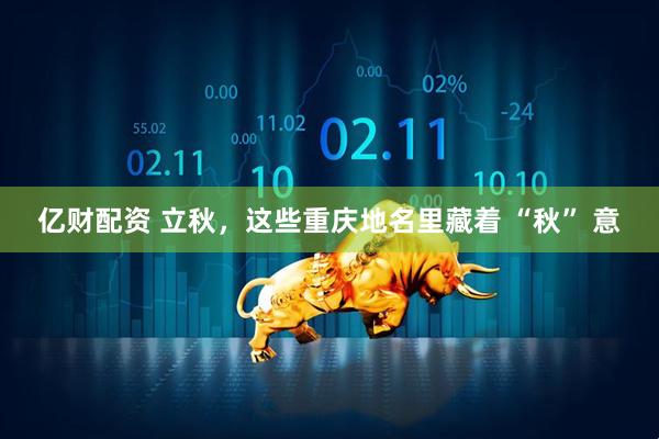 亿财配资 立秋，这些重庆地名里藏着 “秋” 意