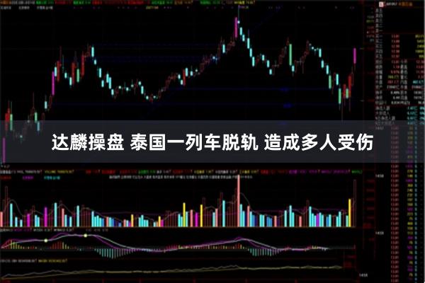 达麟操盘 泰国一列车脱轨 造成多人受伤