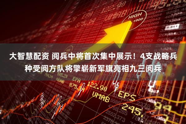 大智慧配资 阅兵中将首次集中展示！4支战略兵种受阅方队将擎崭新军旗亮相九三阅兵