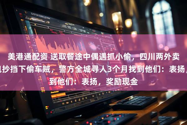 美港通配资 送取餐途中偶遇抓小偷，四川两外卖小哥街头包抄挡下偷车贼，警方全城寻人3个月找到他们：表扬，奖励现金