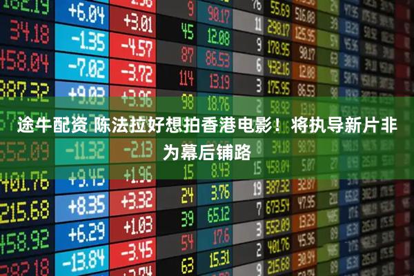 途牛配资 陈法拉好想拍香港电影！将执导新片非为幕后铺路