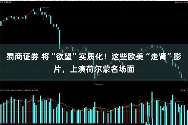 蜀商证券 将“欲望”实质化！这些欧美“走肾”影片，上演荷尔蒙名场面