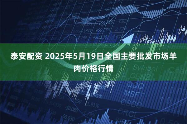 泰安配资 2025年5月19日全国主要批发市场羊肉价格行情