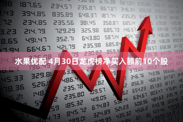 水果优配 4月30日龙虎榜净买入额前10个股