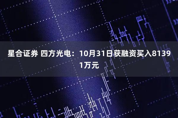 星合证券 四方光电：10月31日获融资买入81391万元